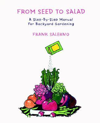 From Seed to Salad A Step-by-Step Manual for Backyard Gardening  2006 9780595393220 Front Cover