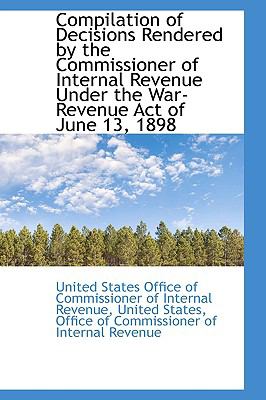 Compilation of Decisions Rendered by the Commissioner of Internal Revenue under the War-Revenue Act  2009 9781110083220 Front Cover