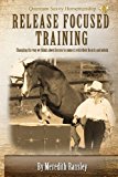 Release Focused Training Changing the Way We Think about Horses to Connect with Their Hearts and Minds N/A 9781491243220 Front Cover