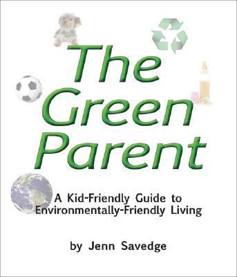 Green Parent A Kid-Friendly Guide to Earth-Friendly Living  2008 9781934087220 Front Cover