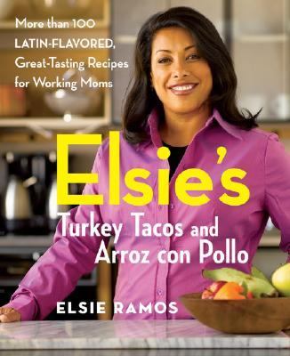 Elsie's Turkey Tacos and Arroz Con Pollo More Than 100 Latin-Flavored, Great-Tasting Recipes for Working Moms  2007 9780470051221 Front Cover