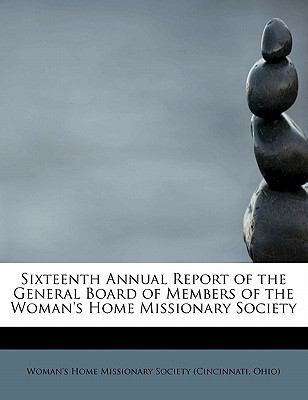 Sixteenth Annual Report of the General Board of Members of the Woman's Home Missionary Society  N/A 9780554694221 Front Cover
