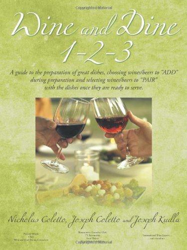 Wine and Dine 1-2-3 A Guide to the Preparation of Great Dishes, Choosing Wines/Beers to ADD During Preparation and Selecting Wines/Beers to PAIR with the Dishes Once They are Ready to Serve  2011 9781463430221 Front Cover