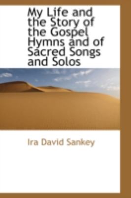 My Life and the Story of the Gospel Hymns and of Sacred Songs and Solos:   2008 9780559337222 Front Cover