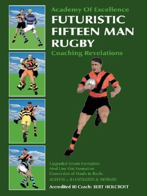Futuristic Fifteen Man Rugby Coaching Revelations: Upgraded Scrum Formation, Mod Line Out Formation, Conversion of Mauls to Rucks  2007 9781425107222 Front Cover