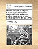 Poems on Various Subjects Consisting of Meditations, Contemplations, Soliloquies, and Paraphrases of Several Parts of Scripture, and C by T May  N/A 9781171376224 Front Cover