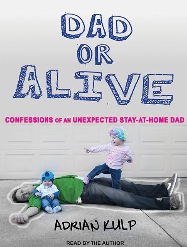 Dad or Alive: Confessions of an Unexpected Stay-at-home Dad  2013 9781452664224 Front Cover