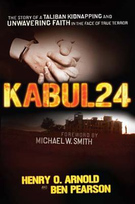 Kabul 24 The Story of a Taliban Kidnapping and Unwavering Faith in the Face of True Terror  2009 9781595550224 Front Cover
