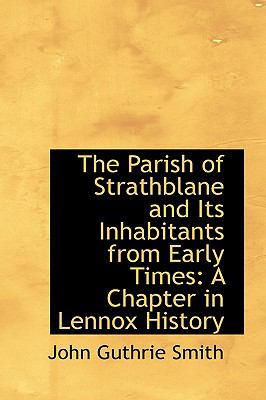 Parish of Strathblane and Its Inhabitants from Early Times : A Chapter in Lennox History  2009 9781103554225 Front Cover