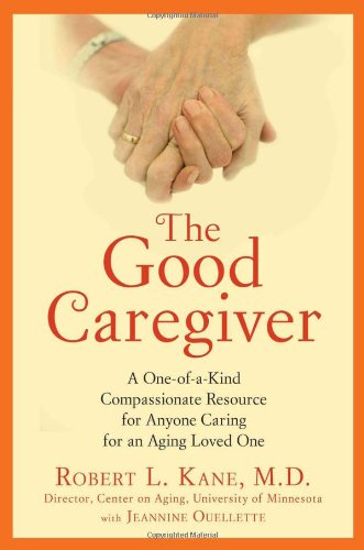 Good Caregiver A One-Of-a-Kind Compassionate Resource for Anyone Caring for an Aging Loved One  2011 9781583334225 Front Cover