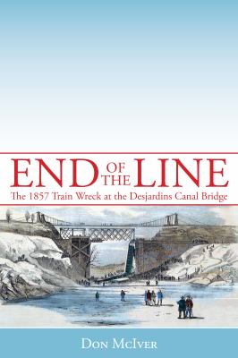 End of the Line The 1857 Train Wreck at the Desjardins Canal Bridge  2012 9781459702226 Front Cover