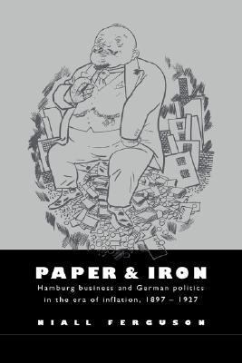 Paper and Iron Hamburg Business and German Politics in the Era of Inflation, 1897-1927  2002 9780521894227 Front Cover