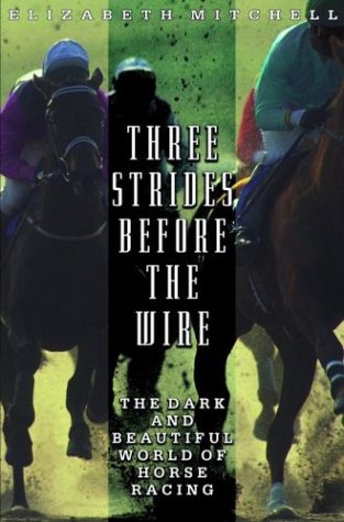 Three Strides Before the Wire The Dark and Beautiful World of Horse Racing  2003 9780786886227 Front Cover