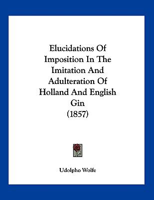 Elucidations of Imposition in the Imitation and Adulteration of Holland and English Gin  N/A 9781120278227 Front Cover