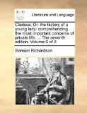 Clarissa or, the History of a Young Lady Comprehending the most important concerns of private life... . the seventh edition. Volume 6 Of 8 N/A 9781170554227 Front Cover