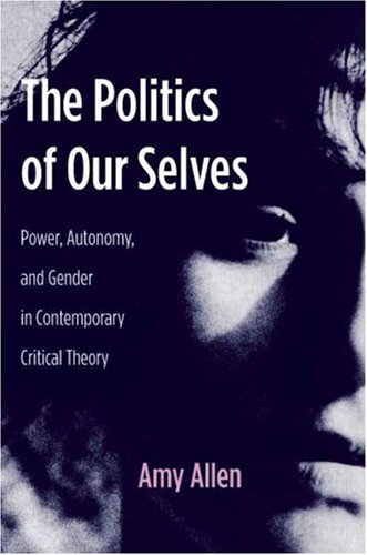Politics of Our Selves Power, Autonomy, and Gender in Contemporary Critical Theory  2007 9780231136228 Front Cover