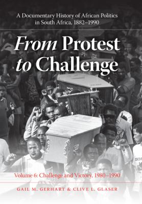 From Protest to Challenge, Volume 6 A Documentary History of African Politics in South Africa, 1882-1990, Challenge and Victory, 1980-1990  2010 9780253354228 Front Cover