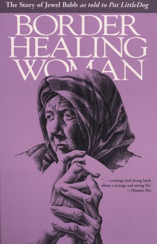 Border Healing Woman The Story of Jewel Babb As Told to Pat LittleDog (second Edition) 2nd 1994 9780292708228 Front Cover
