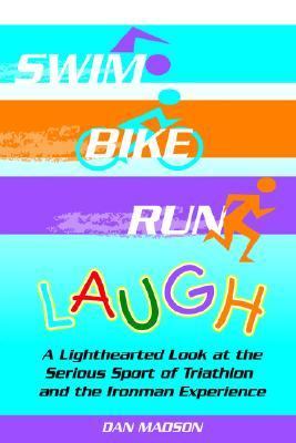 Swim, Bike, Run, Laugh! A Lighthearted Look at the Serious Sport of Triathlon and the Ironman Experience N/A 9781420845228 Front Cover