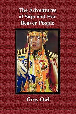 Adventures of Sajo and Her Beaver People - with Original Bw Illustrations and a Glossary of Ojibway Indian Words N/A 9781849024228 Front Cover