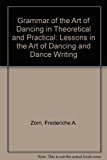 Grammar of the Art of Dancing Theoretical and Practical : Lessons in the Arts of Dancing and Dance Writing N/A 9780833739230 Front Cover
