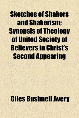 Sketches of Shakers and Shakerism; Synopsis of Theology of United Society of Believers in Christ's Second Appearing  2010 9781154473230 Front Cover
