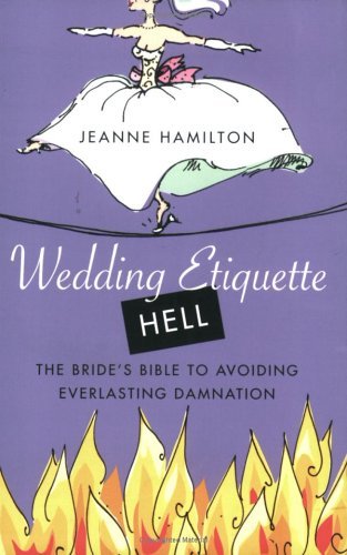 Wedding Etiquette Hell The Bride's Bible to Avoiding Everlasting Damnation  2005 9780312330231 Front Cover