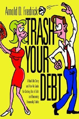 Trash Your Debt A Real-Life Story and How-to Guide for Getting Out of Debt and Becoming Financially Stable N/A 9780595337231 Front Cover