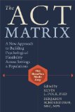 ACT Matrix A New Approach to Building Psychological Flexibility Across Settings and Populations  2014 9781608829231 Front Cover