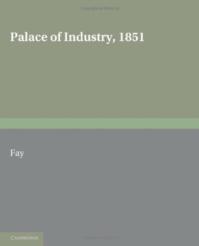 Palace of Industry 1851 A Study of the Great Exhibition and Its Fruits  2010 9780521166232 Front Cover