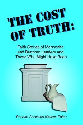 Cost of Truth Faith Stories of Mennonite and Brethren Leaders and Those Who Might Have Been  2004 9780966482232 Front Cover