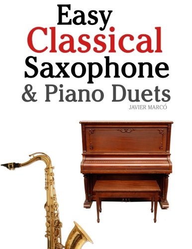 Easy Classical Saxophone and Piano Duets For Alto, Baritone, Tenor and Soprano Saxophone Player. Featuring Music of Mozart, Beethoven, Vivaldi, Wagner and Other Composers N/A 9781470081232 Front Cover