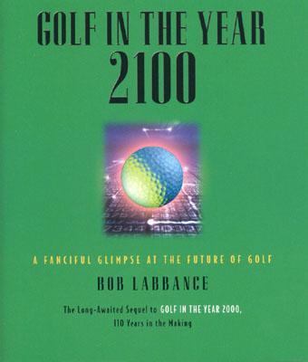 Golf in the Year 2100 A Fanciful Glimpse at the Future of Golf  2003 9781931249232 Front Cover