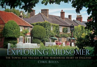 Exploring Midsomer The Towns and Villages at the Murderous Heart of England  2012 9780752462233 Front Cover