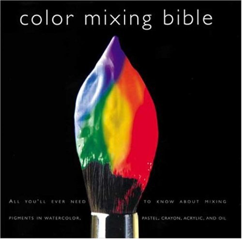 Color Mixing Bible All You'll Ever Need to Know about Mixing Pigments in Oil, Acrylic, Watercolor, Gouache, Soft Pastel, Pencil, and Ink  2002 9780823007233 Front Cover