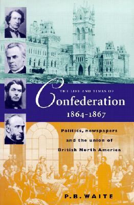 Life and Times of Confederation 1864-1867 Politics, Newspapers and the Union of British North America 3rd 2001 9781896941233 Front Cover