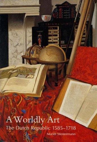 Worldly Art The Dutch Republic, 1585-1718  2007 9780300107234 Front Cover