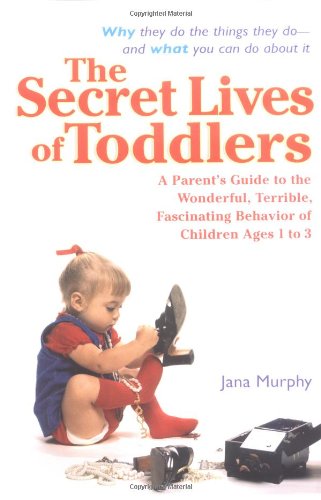 Secret Lives of Toddlers A Parent's Guide to the Wonderful, Terrible, Fascinating Behavior of Children Ages 1 To 3  2004 9780399530234 Front Cover