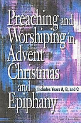 Preaching and Worshiping in Advent, Christmas, and Epiphany Years A, B, and C  2005 9780687352234 Front Cover
