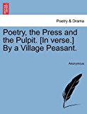 Poetry, the Press and the Pulpit [in Verse ] by a Village Peasant N/A 9781241058234 Front Cover