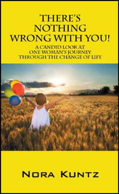 There's Nothing Wrong with You! : A Candid Look at One Woman's Journey Through the Change of Life  2011 9781432764234 Front Cover