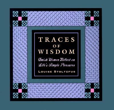 Traces of Wisdom Amish Women Reflect on Life's Simple Pleasures  1998 9780786863235 Front Cover
