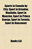 Sports in Canada by City Sport in Brandon, Manitoba, Sport in Moncton, Sport in Prince George, Sport in Toronto, Sport in Vancouver N/A 9781158230235 Front Cover