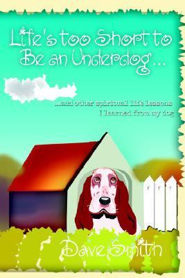 Life's Too Short to Be an Underdog... And Other Spiritual Life Lessons I Learned from My Dog N/A 9780595374236 Front Cover