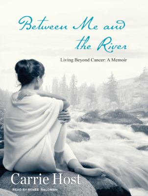 Between Me and the River: Living Beyond Cancer: a Memoir  2009 9781400163236 Front Cover