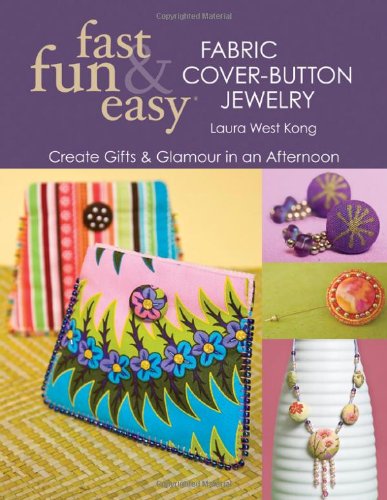 Fast Fun and Easy Fabric Cover-Button Jewelry Create Gifts and Glamour in an Afternoon  2009 9781571206237 Front Cover