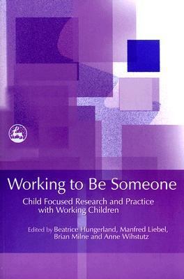 Working to Be Someone Child Focused Research and Practice with Working Children  2007 9781843105237 Front Cover