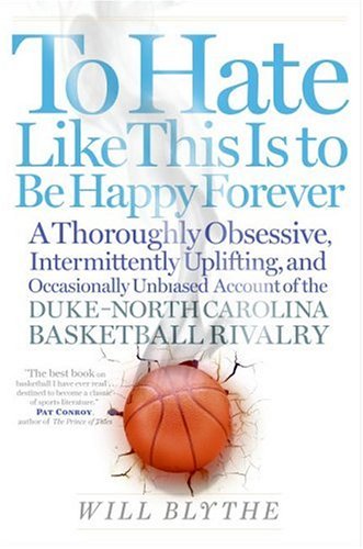 To Hate Like This Is to Be Happy Forever A Thoroughly Obsessive, Intermittently Uplifting, and Occasionally Unbiased Account of the Duke-North Carolina Basketball Rivalry  2006 9780060740238 Front Cover