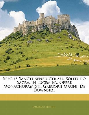 Species Sancti Benedicti : Seu Solitudo Sacra, in Lucem Ed. Opere Monachoram Sti. Gregorii Magni, de Downside N/A 9781141341238 Front Cover