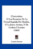 Clementin O Los Encantos de la Virtud Seguida de Clotilde, O la Joven Artista, Y de Carlota Y Luisita (1865) N/A 9781160831239 Front Cover